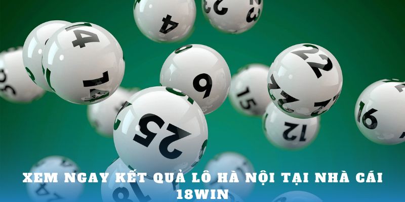 Xem ngay kết quả lô Hà Nội tại nhà cái 18win