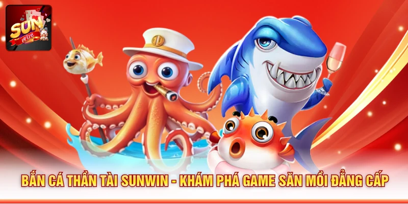 Bắn Cá Thần Tài SUNWIN - Khám Phá Game Săn Mồi Đẳng Cấp