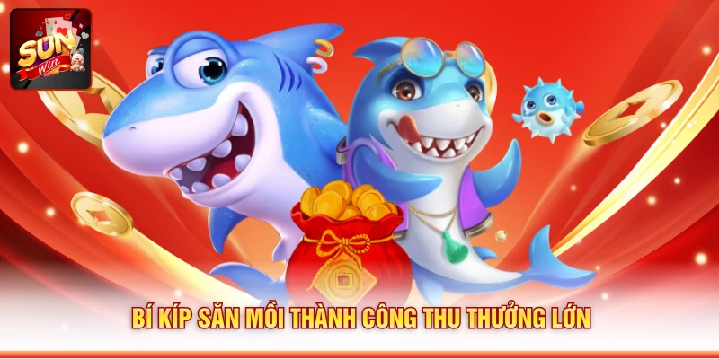 Bí kíp săn mồi thành công thu thưởng lớn