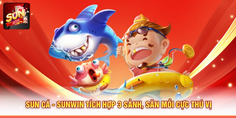 Sun Cá - SUNWIN Tích Hợp 3 Sảnh, Săn Mồi Cực Thú Vị