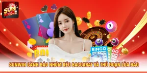 Sunwin Cảnh Báo Nhóm Kéo Baccarat Và Thủ Đoạn Lừa Đảo