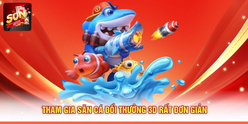 Tham gia săn cá đổi thưởng 3D rất đơn giản